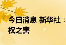 今日消息 新华社：多国通胀高企凸显美元霸权之害