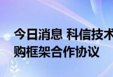 今日消息 科信技术：控股子公司签订长期采购框架合作协议