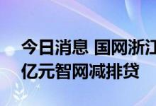 今日消息 国网浙江电力将为供应商发放200亿元智网减排贷