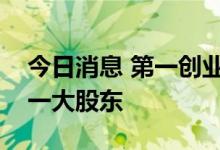 今日消息 第一创业：北京国管将成为公司第一大股东