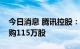 今日消息 腾讯控股：今日耗资3.53亿港元回购115万股