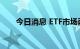 今日消息 ETF市场两极分化态势明显