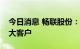 今日消息 畅联股份：苹果目前仍为公司第一大客户