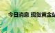 今日消息 现货黄金站上1720美元/盎司