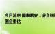 今日消息 国泰君安：房企继续降有息负债去库存 房地产央国企重估