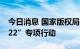 今日消息 国家版权局等四部门启动“剑网2022”专项行动