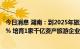 今日消息 湖南：到2025年旅游增加值占地区生产总值的6.5% 培育1家千亿资产旅游企业