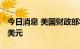 今日消息 美国财政部将向政府建议 采用数字美元