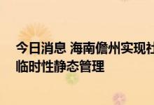 今日消息 海南儋州实现社会面清零目标 将分区域有序解除临时性静态管理