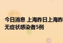 今日消息 上海昨日上海昨日无新增本土确诊病例、新增本土无症状感染者5例