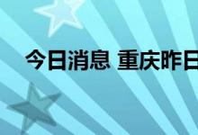 今日消息 重庆昨日新增本土确诊病例2例