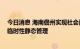 今日消息 海南儋州实现社会面清零目标 将分区域有序解除临时性静态管理