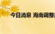 今日消息 海南调整出岛游客防控政策