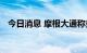 今日消息 摩根大通称美元多头应坚守阵地