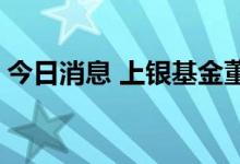 今日消息 上银基金董事长汪明离任 武俊接任