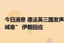 今日消息 德法英三国发声明“严重怀疑伊朗在核协议谈判中诚意” 伊朗回应