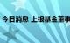 今日消息 上银基金董事长汪明离任 武俊接任