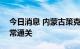 今日消息 内蒙古策克口岸计划于9月12日正常通关