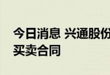 今日消息 兴通股份：签订1.65亿元化学品船买卖合同