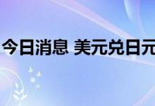 今日消息 美元兑日元USD/JPY短线走低27点