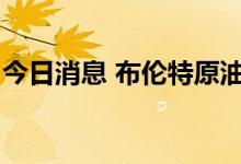 今日消息 布伦特原油主力合约突破95美元/桶