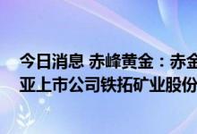 今日消息 赤峰黄金：赤金香港拟以4930万澳元认购澳大利亚上市公司铁拓矿业股份