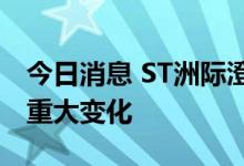 今日消息 ST洲际澄清：公司生产经营未发生重大变化