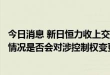 今日消息 新日恒力收上交所问询函，要求公司说明股权质押情况是否会对涉控制权变更交易构成障碍
