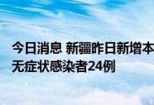 今日消息 新疆昨日新增本土无症状转确诊病例4例 新增本土无症状感染者24例