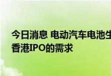 今日消息 电动汽车电池生产商中创新航开始评估20亿美元香港IPO的需求