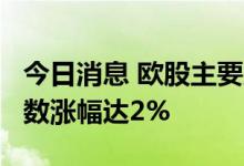 今日消息 欧股主要股指持续上涨 德国DAX指数涨幅达2%