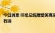 今日消息 印尼总统接受英媒采访透露：将考虑从俄罗斯购买石油