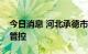 今日消息 河北承德市双滦区实施全域临时性管控