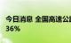 今日消息 全国高速公路货车通行环比增长20.36%