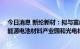 今日消息 新纶新材：拟与富山管委会等42亿元共同打造新能源电池材料产业园和光电材料产业园