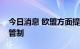 今日消息 欧盟方面提出减少北爱尔兰的边境管制