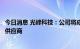 今日消息 光峰科技：公司将成为比亚迪汽车的车载光学部件供应商