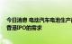 今日消息 电动汽车电池生产商中创新航开始评估20亿美元香港IPO的需求