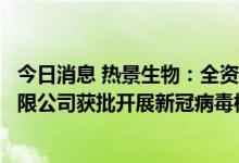 今日消息 热景生物：全资子公司北京热景医学检验实验室有限公司获批开展新冠病毒核酸检测