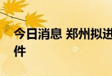 今日消息 郑州拟进一步放宽中心城区落户条件