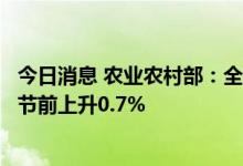 今日消息 农业农村部：全国农产品批发市场猪肉平均价格比节前上升0.7%