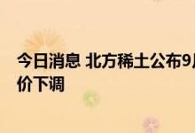 今日消息 北方稀土公布9月稀土产品挂牌价，多数产品挂牌价下调