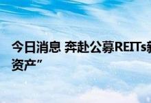 今日消息 奔赴公募REITs新风口 机构加速布局“第三类上市资产”