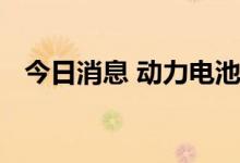 今日消息 动力电池企业加快“出海”步伐