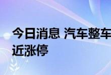 今日消息 汽车整车板块持续拉升 安凯客车逼近涨停
