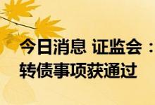 今日消息 证监会：大元泵业等五公司发行可转债事项获通过