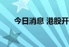 今日消息 港股开拓药业午后跌超10%