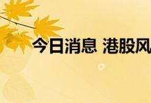 今日消息 港股风电板块午后持续下挫