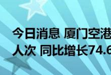 今日消息 厦门空港：8月旅客吞吐量92.88万人次 同比增长74.64%