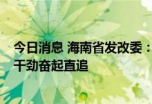 今日消息 海南省发改委：年底4个月以“一天当三天用”的干劲奋起直追